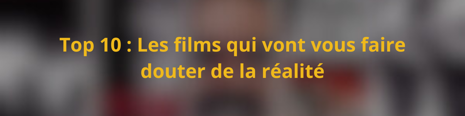 Top 10 Les films qui vont vous faire douter de la réalité